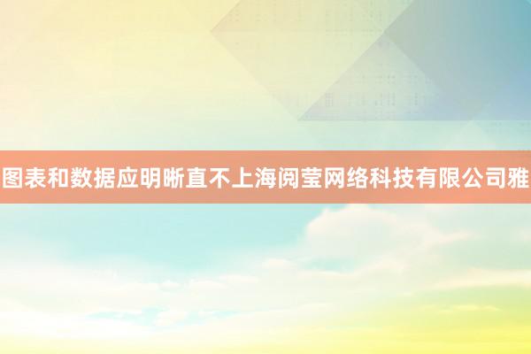 图表和数据应明晰直不上海阅莹网络科技有限公司雅