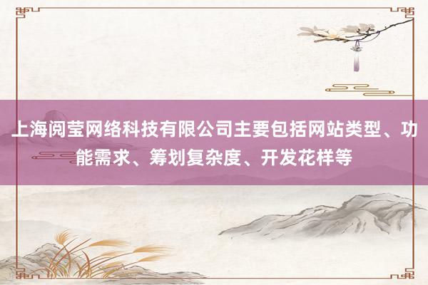 上海阅莹网络科技有限公司主要包括网站类型、功能需求、筹划复杂度、开发花样等